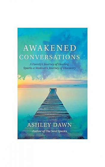 Awakened Conversations: A Family's Journey of Healing Sparks a Medium's Journey of Discovery