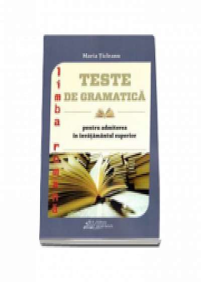 Teste de gramatica Limba romana pentru admiterea in invatamanul superior ( Maria Ticleanu )