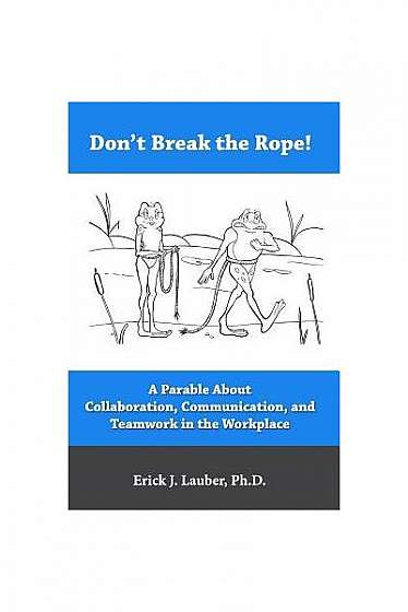Coperta cărții Don't Break the Rope!: A Parable about Collaboration, Communication, and Teamwork in the Workplace