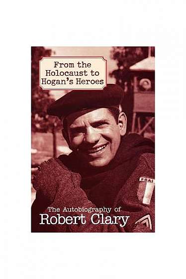From the Holocaust to Hogan's Heroes: An Autobiography of Robert Clary