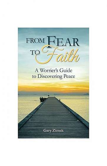 From Fear to Faith: A Worrier's Guide to Discovering Peace