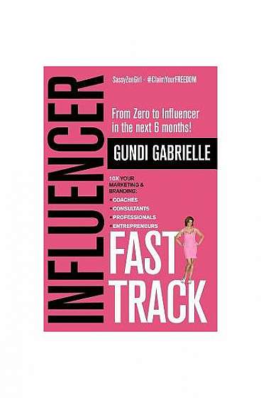 Influencer Fast Track: From Zero to Influencer in the Next 6 Months!: 10x Your Marketing & Branding for Coaches, Consultants, Professionals &