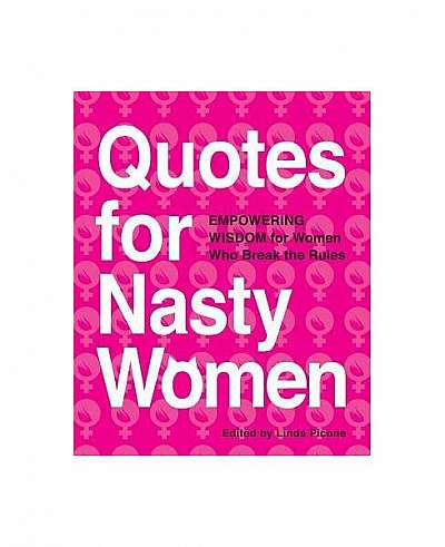 Quotes for Nasty Women: Empowering Wisdom from Women Who Break the Rules