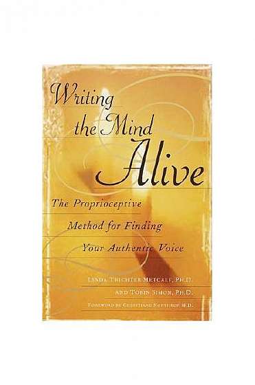 Writing the Mind Alive: The Proprioceptive Method for Finding Your Authentic Voice