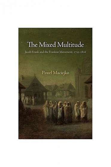 The Mixed Multitude: Jacob Frank and the Frankist Movement, 1755-1816