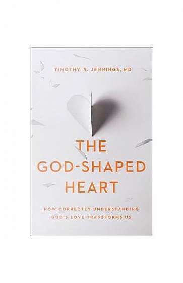 The God-Shaped Heart: How Correctly Understanding God's Love Transforms Us