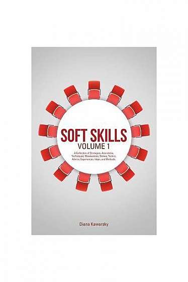 Soft Skills Volume 1: A Collection of Strategies, Anecdotes, Techniques, Observations, Stories, Tactics, Advice, Experiences, Ideas, and Met