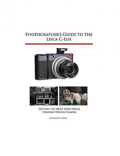 Photographer's Guide to the Leica C-Lux: Getting the Most from Leica's Compact Digital Camera