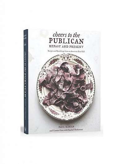 Cheers to the Publican, Repast and Present: Recipes and Ramblings from an American Beer Hall