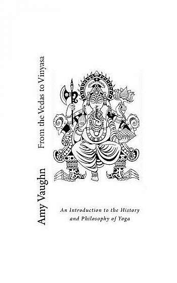 From the Vedas to Vinyasa: An Introduction to the History and Philosophy of Yoga