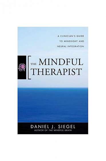 The Mindful Therapist: A Clinician's Guide to Mindsight and Neural Integration