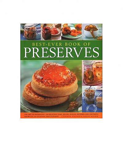 Best Ever Book of Preserves: The Art of Preserving: 150 Delicious Jams, Jellies, Pickles, Relishes and Chutneys Shown in 250 Stunning Photographs