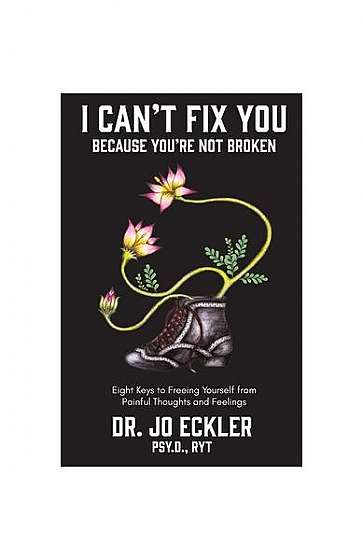I Can't Fix You-Because You're Not Broken: The Eight Keys to Freeing Yourself from Painful Thoughts and Feelings