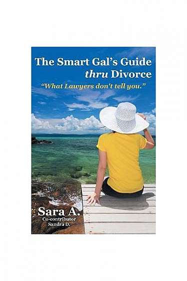 The Smart Gal's Guide Thru Divorce: What Lawyers Don't Tell You.