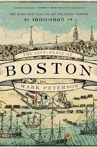 Coperta cărții The City-State of Boston: The Rise and Fall of an Atlantic Power, 1630-1865