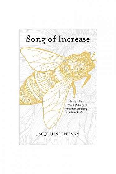 Song of Increase: Listening to the Wisdom of Honeybees for Kinder Beekeeping and a Better World