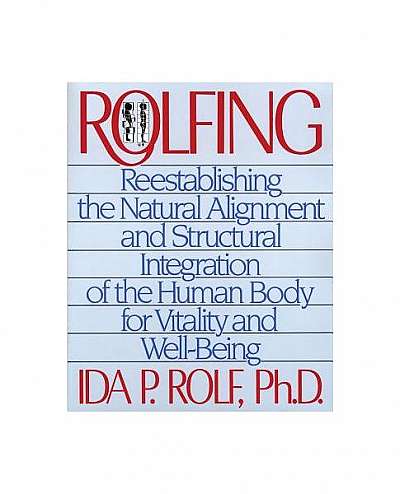 Rolfing: Reestablishing the Natural Alignment and Structural Integration of the Human Body for Vitality and Well-Being