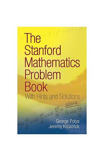 The Stanford Mathematics Problem Book: With Hints and Solutions