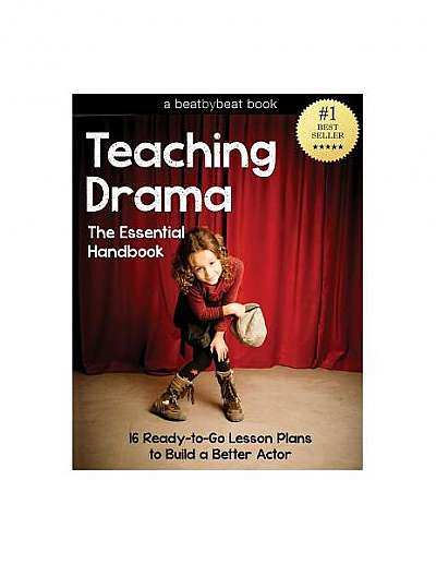 Teaching Drama: The Essential Handbook: 16 Ready-To-Go Lesson Plans to Build a Better Actor