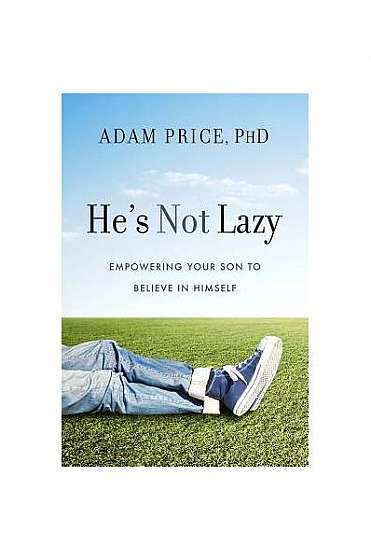 He's Not Lazy: Empowering Your Son to Believe in Himself