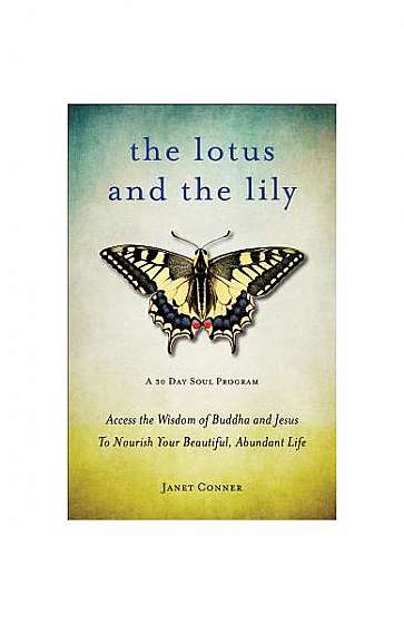 The Lotus and the Lily: Access the Wisdom of Buddha and Jesus to Nourish Your Beautiful, Abundant Life