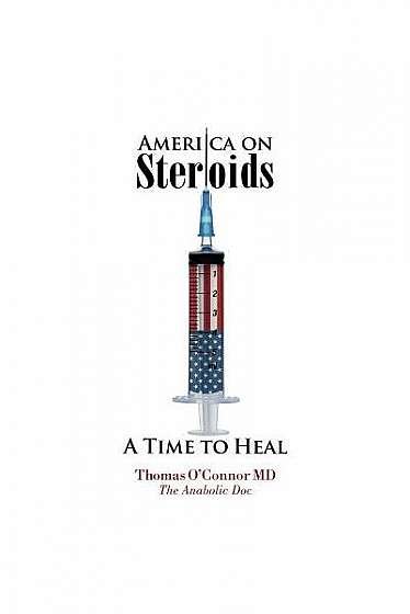 America on Steroids: A Time to Heal: The Anabolic Doc Weighs Bro-Science Against Evidence-Based Medicine