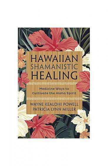Hawaiian Shamanistic Healing: Medicine Ways to Cultivate the Aloha Spirit