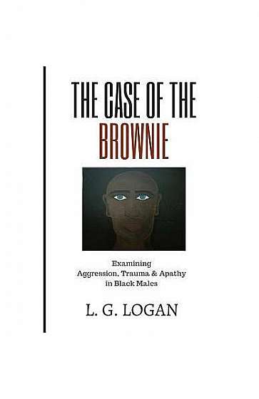 Coperta cărții The Case of the Brownie: Examining Aggression, Trauma & Apathy in Black Males