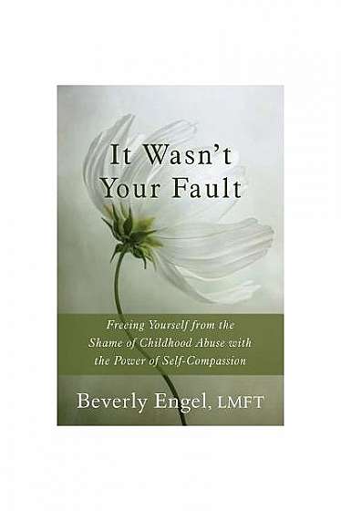 It Wasn't Your Fault: Freeing Yourself from the Shame of Childhood Abuse with the Power of Self-Compassion