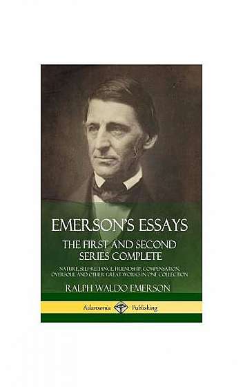 Emerson's Essays: The First and Second Series Complete - Nature, Self-Reliance, Friendship, Compensation, Oversoul and Other Great Works
