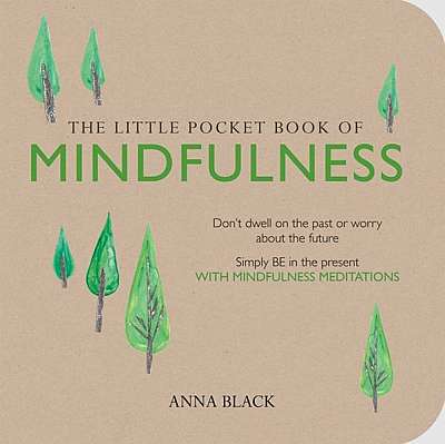 The Little Pocket Book of Mindfulness: Don't Dwell on the Past or Worry about the Future, Simply Be in the Present with Mindfulness Meditations