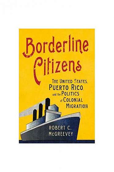 Borderline Citizens: The United States, Puerto Rico, and the Politics of Colonial Migration