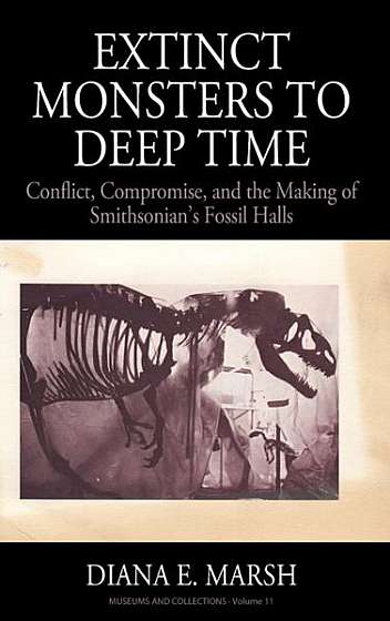 From Extinct Monsters to Deep Time: Conflict, Compromise, and the Making of Smithsonian's Fossil Halls