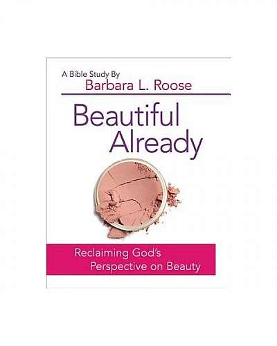 Beautiful Already - Women's Bible Study Participant Book: Reclaiming God's Perspective on Beauty