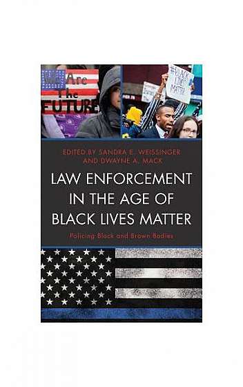 Law Enforcement in the Age of Black Lives Matter: Policing Black and Brown Bodies