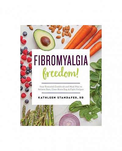 Fibromyalgia Freedom!: Your Essential Cookbook and Meal Plan to Relieve Pain, Clear Brain Fog, and Fight Fatigue