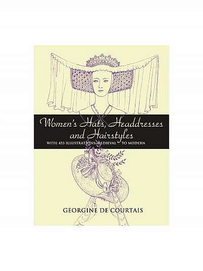 Women's Hats, Headdresses and Hairstyles: With 453 Illustrations, Medieval to Modern