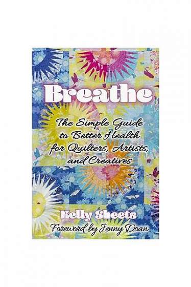 Coperta cărții Breathe: The Simple Guide to Better Health for Quilters, Artists, and Creatives