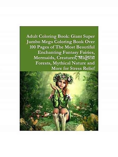 Adult Coloring Book: Giant Super Jumbo Mega Coloring Book Over 100 Pages of the Most Beautiful Enchanting Fantasy Fairies, Mermaids, Creatu