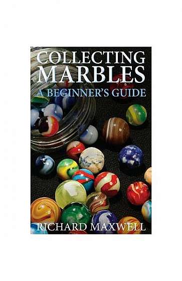 Collecting Marbles: A Beginner's Guide: Learn How to Recognize the Classic Marbles Identify the Nine Basic Marble Features Play the Old Ga