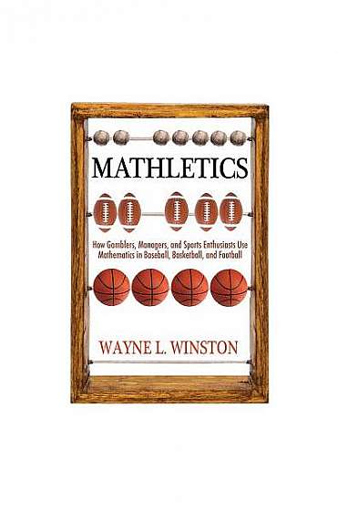 Mathletics: How Gamblers, Managers, and Sports Enthusiasts Use Mathematics in Baseball, Basketball, and Football