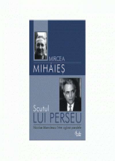 Scutul lui Perseu. Nicolae Manolescu intre oglinzi paralele - Mircea Mihaies