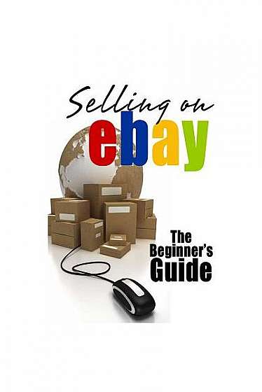 Selling on Ebay: The Beginner's Guide for How to Sell on Ebay