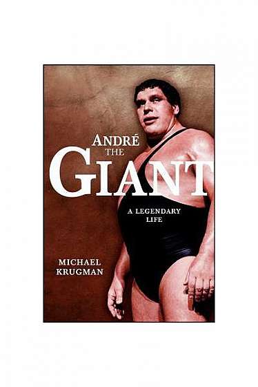 Andre the Giant Andre the Giant: A Legendary Life a Legendary Life