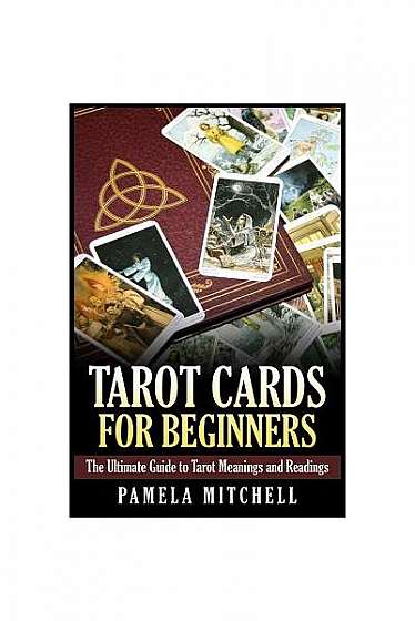 Tarot Cards for Beginners: The Ultimate Guide to Tarot Meanings and Readings