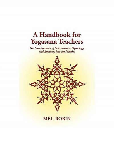 A Handbook for Yogasana Teachers: The Incorporation of Neuroscience, Physiology, and Anatomy Into the Practice