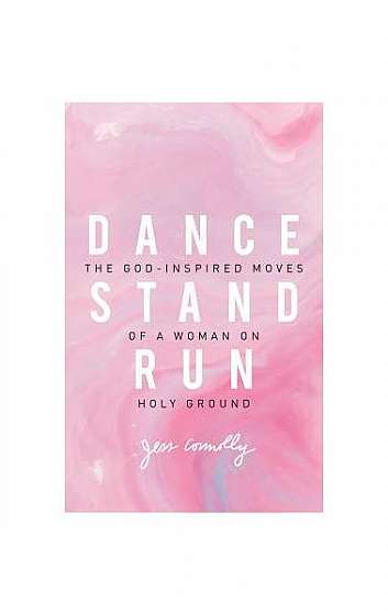 Dance, Stand, Run: The God-Inspired Moves of a Woman on Holy Ground
