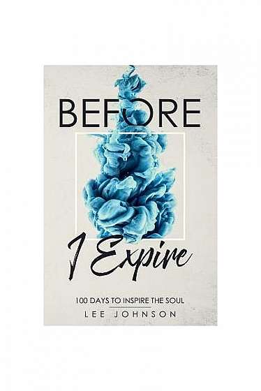 Coperta cărții Before I Expire: 100 Days to Inspire the Soul