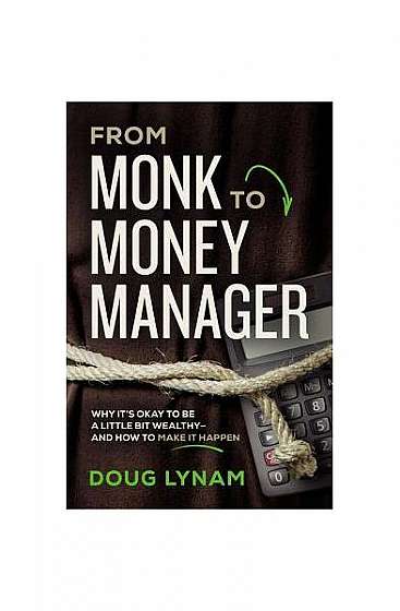 From Monk to Money Manager: Why It's Okay to Be a Little Bit Wealthy---And How to Make It Happen
