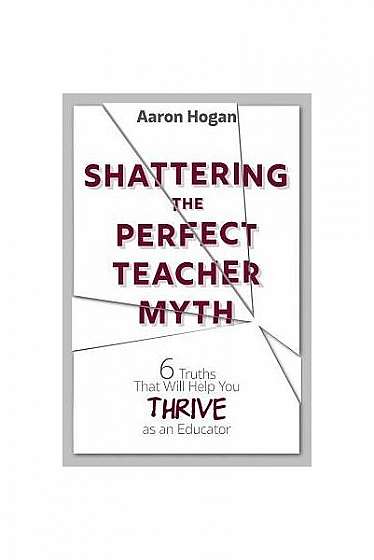 Shattering the Perfect Teacher Myth: 6 Truths That Will Help You Thrive as an Educator